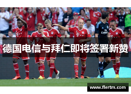 德国电信与拜仁即将签署新赞 德国电信与拜仁即将签署新赞