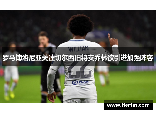 罗马博洛尼亚关注切尔西旧将安乔林欲引进加强阵容