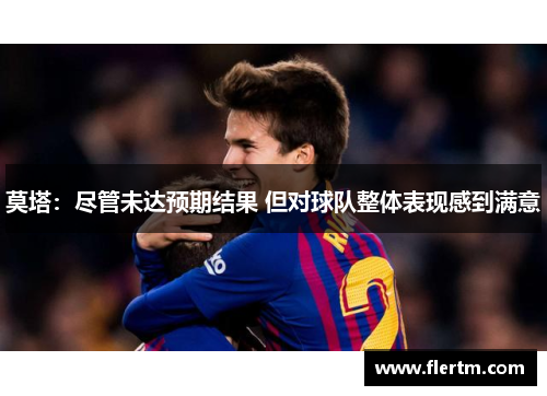 莫塔：尽管未达预期结果 但对球队整体表现感到满意
