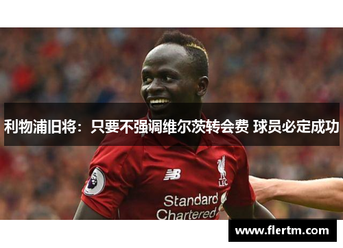 利物浦旧将:只要不强调维尔茨转会费 球员必定成功 利物浦旧将:只要不强调维尔茨转会费 球员必定成功