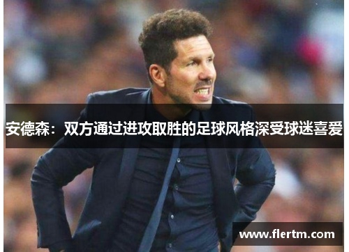 安德森:双方通过进攻取胜的足球风格深受球迷喜爱 安德森:双方通过进攻取胜的足球风格深受球迷喜爱