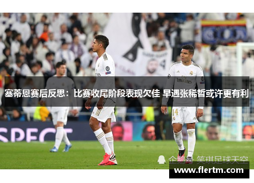 塞蒂恩赛后反思:比赛收尾阶段表现欠佳 早遇张稀哲或许更有利 塞蒂恩赛后反思:比赛收尾阶段表现欠佳 早遇张稀哲或许更有利