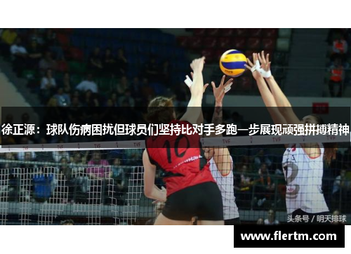 徐正源:球队伤病困扰但球员们坚持比对手多跑一步展现顽强拼搏精神 徐正源:球队伤病困扰但球员们坚持比对手多跑一步展现顽强拼搏精神