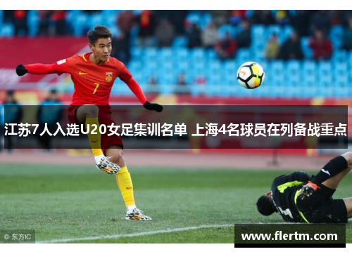 江苏7人入选U20女足集训名单 上海4名球员在列备战重点 江苏7人入选U20女足集训名单 上海4名球员在列备战重点