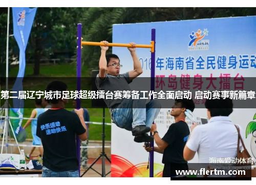 第二届辽宁城市足球超级擂台赛筹备工作全面启动 启动赛事新篇章 第二届辽宁城市足球超级擂台赛筹备工作全面启动 启动赛事新篇章