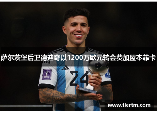 萨尔茨堡后卫德迪奇以1200万欧元转会费加盟本菲卡 萨尔茨堡后卫德迪奇以1200万欧元转会费加盟本菲卡