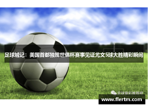 足球城记:美国首都独揽世俱杯赛事见证尤文5球大胜精彩瞬间 足球城记:美国首都独揽世俱杯赛事见证尤文5球大胜精彩瞬间