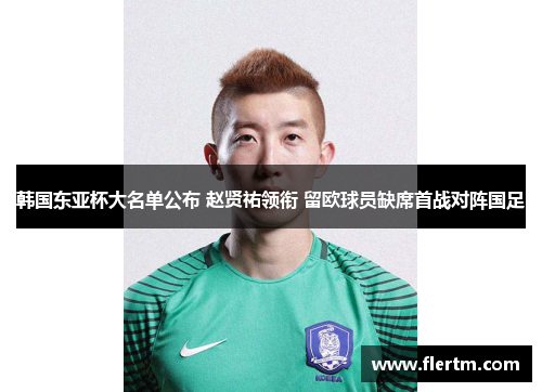 韩国东亚杯大名单公布 赵贤祐领衔 留欧球员缺席首战对阵国足 韩国东亚杯大名单公布 赵贤祐领衔 留欧球员缺席首战对阵国足