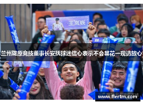 兰州陇原竞技董事长安抚球迷信心表示不会昙花一现请放心 兰州陇原竞技董事长安抚球迷信心表示不会昙花一现请放心