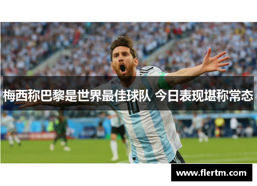 梅西称巴黎是世界最佳球队 今日表现堪称常态 梅西称巴黎是世界最佳球队 今日表现堪称常态