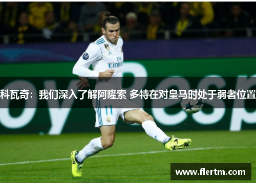 科瓦奇:我们深入了解阿隆索 多特在对皇马时处于弱者位置 科瓦奇:我们深入了解阿隆索 多特在对皇马时处于弱者位置